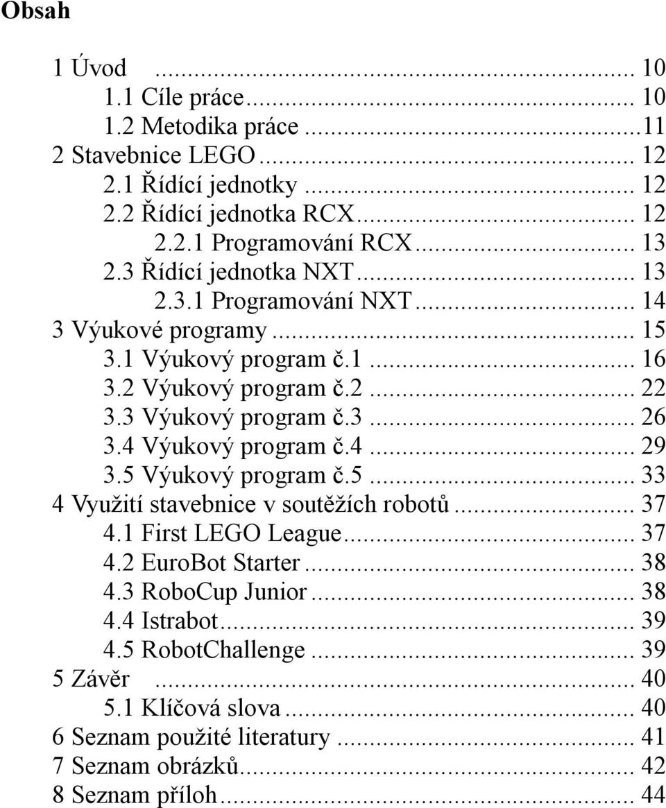 4 Výukový program č.4... 29 3.5 Výukový program č.5... 33 4 Využití stavebnice v soutěžích robotů... 37 4.1 First LEGO League... 37 4.2 EuroBot Starter... 38 4.