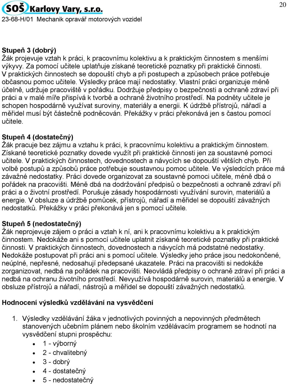 Vlastní práci organizuje méně účelně, udržuje pracoviště v pořádku. Dodržuje předpisy o bezpečnosti a ochraně zdraví při práci a v malé míře přispívá k tvorbě a ochraně životního prostředí.