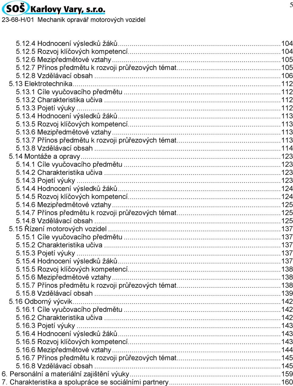 .. 113 5.13.6 Mezipředmětové vztahy... 113 5.13.7 Přínos předmětu k rozvoji průřezových témat... 113 5.13.8 Vzdělávací obsah... 114 5.14 Montáže a opravy... 123 5.14.1 Cíle vyučovacího předmětu.