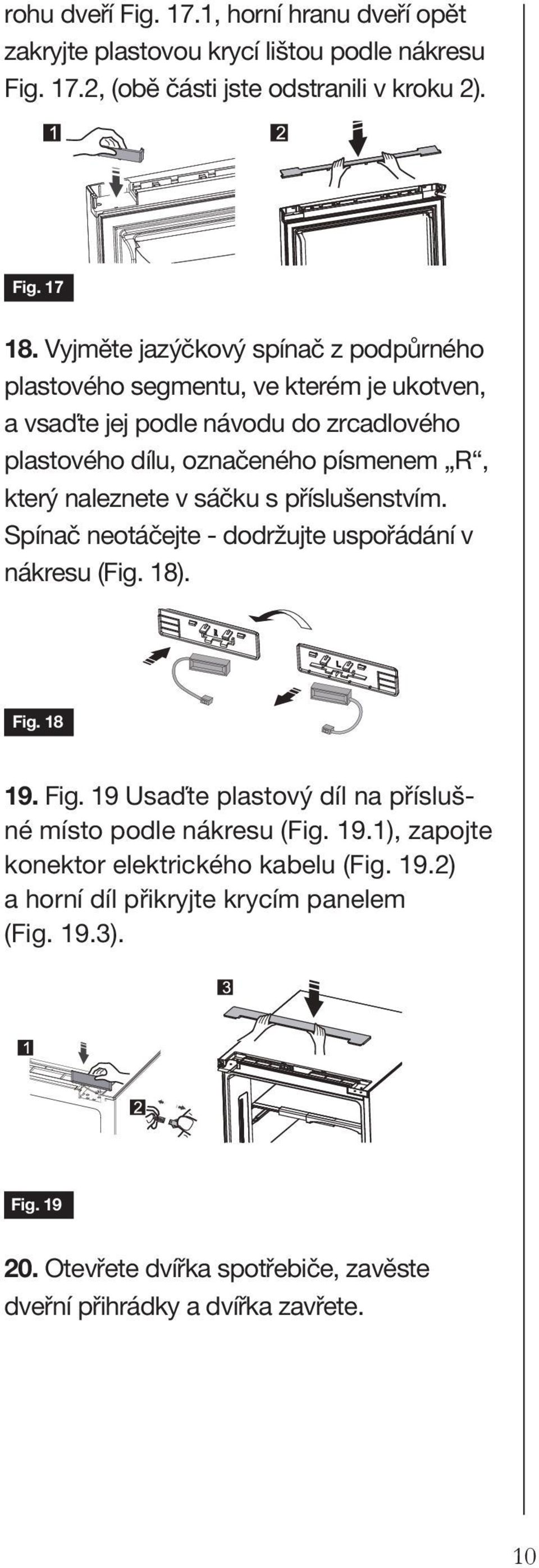 točte část 1 o 180 a instalujte ji na pravý roh horních dvířek, poté nainstalujte část 2, (obě jste odstranili kroku 2).