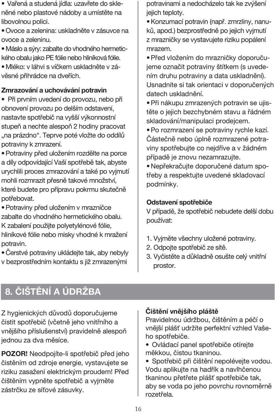 Zmrazování a uchovávání potravin Při prvním uvedení do provozu, nebo při obnovení provozu po delším odstavení, nastavte spotřebič na vyšší výkonnostní stupeň a nechte alespoň 2 hodiny pracovat na