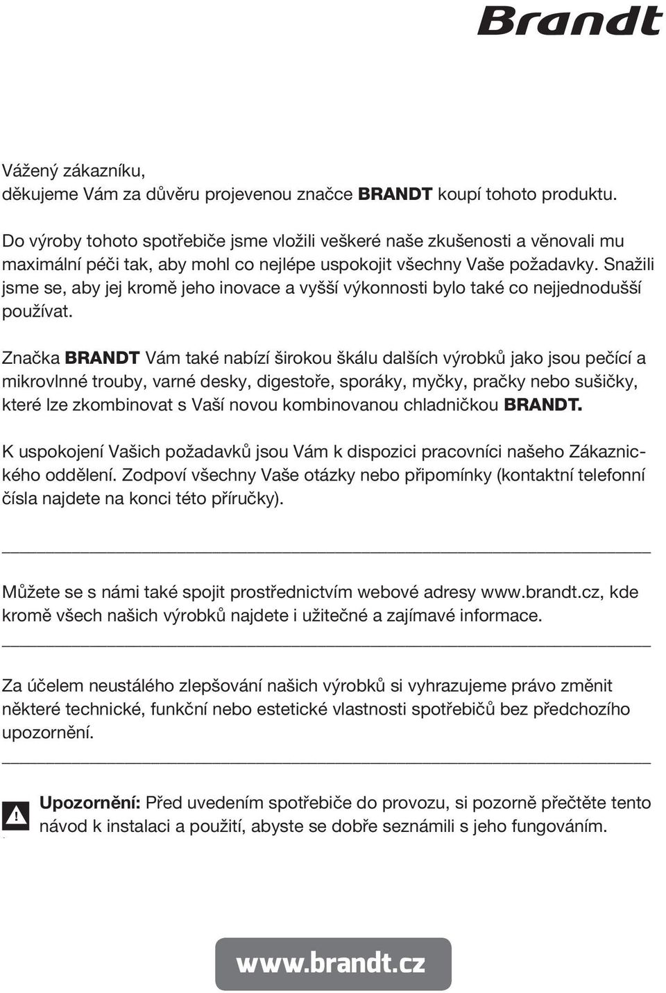 and other items with naked flames and sources The refrigerant and risk of fire of ignition away from the appliance and Do výroby tohoto spotřebiče jsme vložili veškeré ventilate naše zkušenosti the