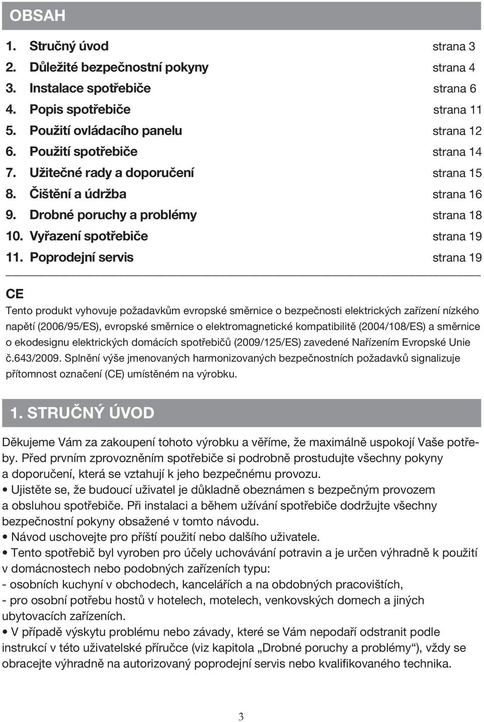 Poprodejní servis strana 19 CE Tento produkt vyhovuje požadavkům evropské směrnice o bezpečnosti elektrických zařízení nízkého napětí (2006/95/ES), evropské směrnice o elektromagnetické kompatibilitě