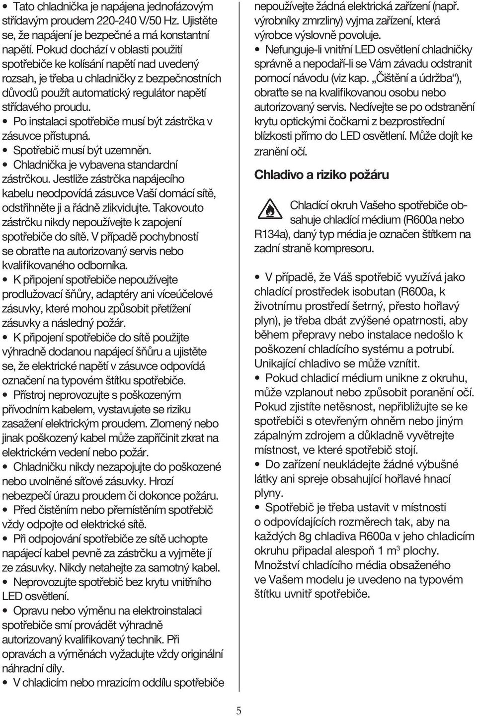 Po instalaci spotřebiče musí být zástrčka v zásuvce přístupná. electric shock or fire. Spotřebič musí být uzemněn. before you clean or move it. Chladnička je vybavena standardní zástrčkou.