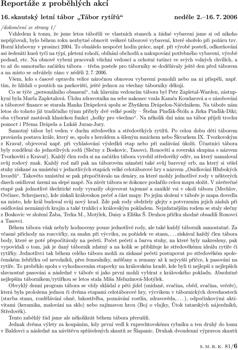 které shořelo při požáru tzv. Horní klubovny v prosinci 2004. To obnášelo nespočet hodin práce, např.