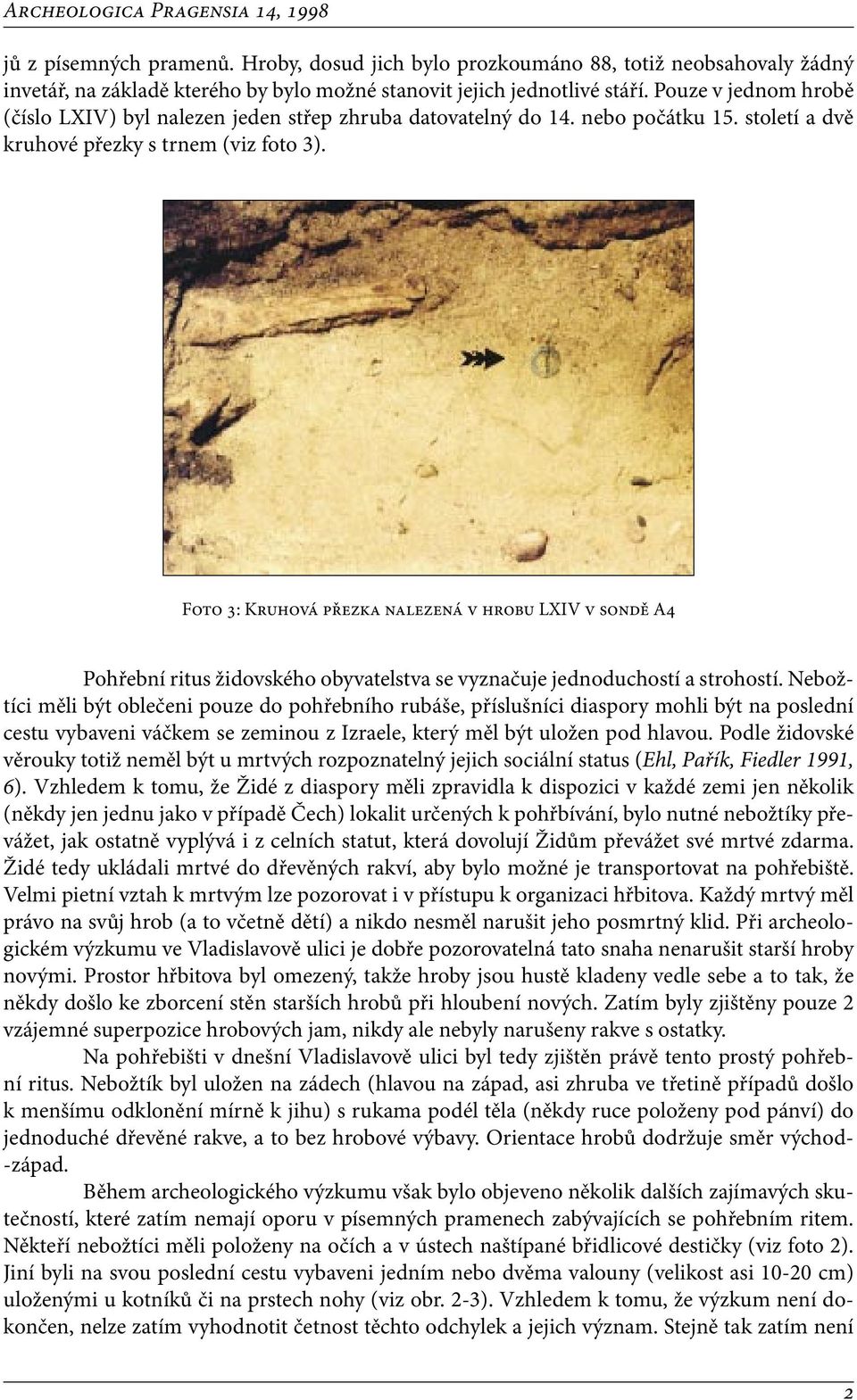 Foto 3: Kruhová přezka nalezená v hrobu LXIV v sondě A4 Pohřební ritus židovského obyvatelstva se vyznačuje jednoduchostí a strohostí.
