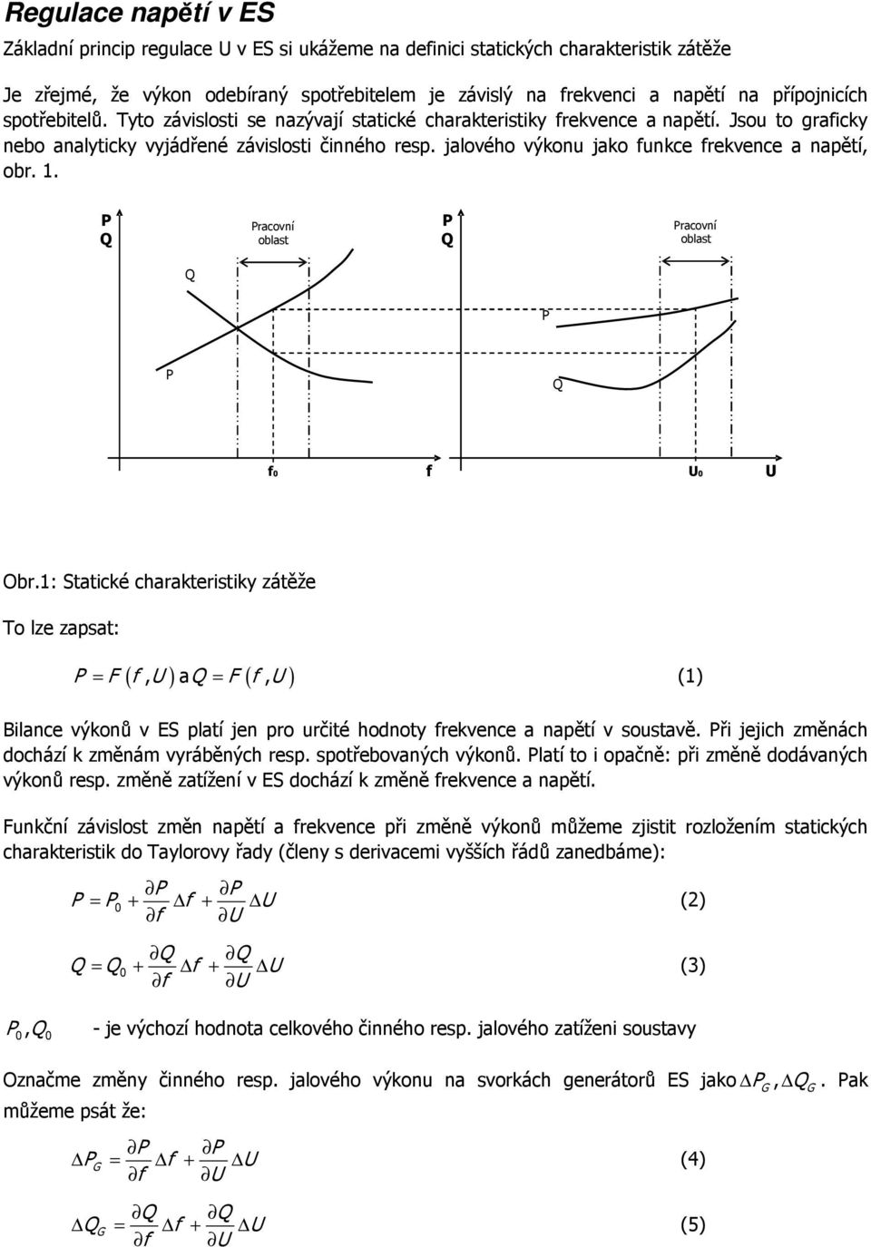 . racoví oblast racoví oblast f 0 f 0 Obr.: Statické charakteristiky zátěže To lze zapsat: = F ( f, ) a F ( f, ) = () Bilace výkoů v ES platí je pro určité hodoty frekvece a apětí v soustavě.