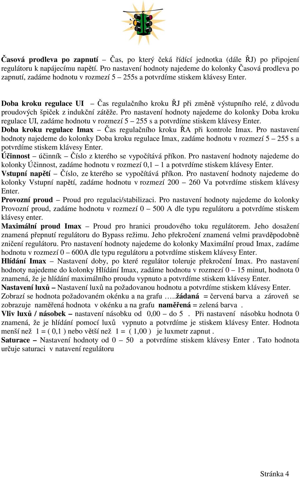 Doba kroku regulace UI Čas regulačního kroku ŘJ při změně výstupního relé, z důvodu proudových špiček z indukční zátěže.