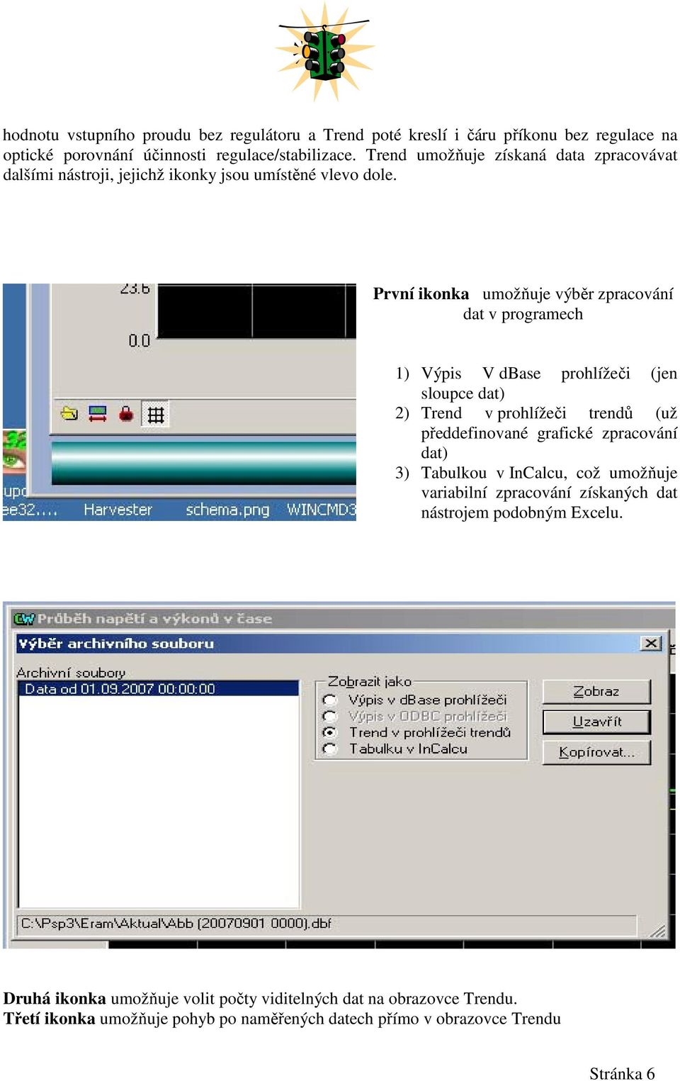 První ikonka umožňuje výběr zpracování dat v programech 1) Výpis V dbase prohlížeči (jen sloupce dat) 2) Trend v prohlížeči trendů (už předdefinované grafické