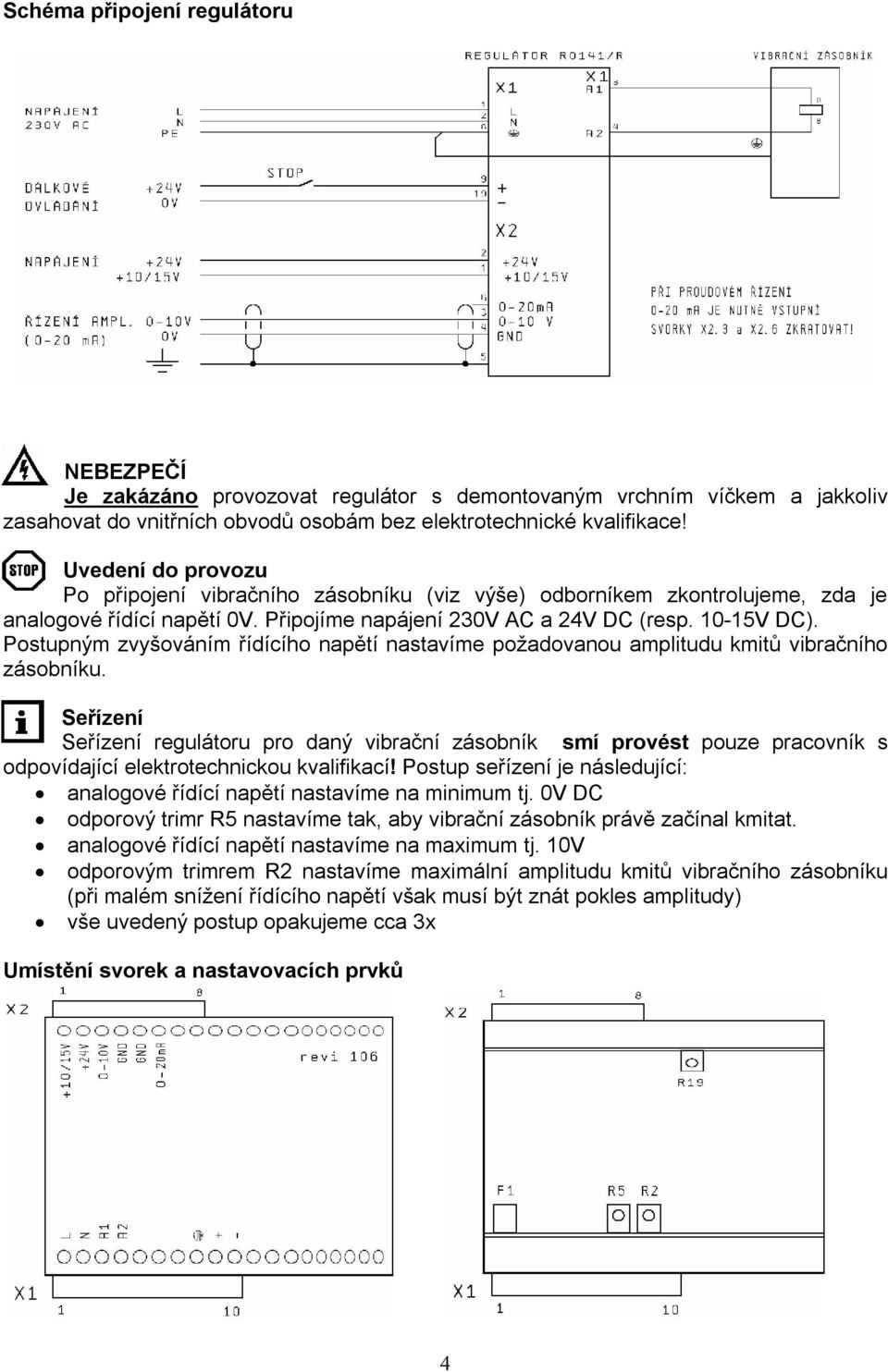 Postupným zvyšováním řídícího napětí nastavíme požadovanou amplitudu kmitů vibračního zásobníku.