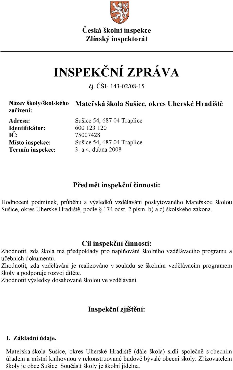 3. a 4. dubna 2008 Předmět inspekční činnosti: Hodnocení podmínek, průběhu a výsledků vzdělávání poskytovaného Mateřskou školou Sušice, okres Uherské Hradiště, podle 174 odst. 2 písm.