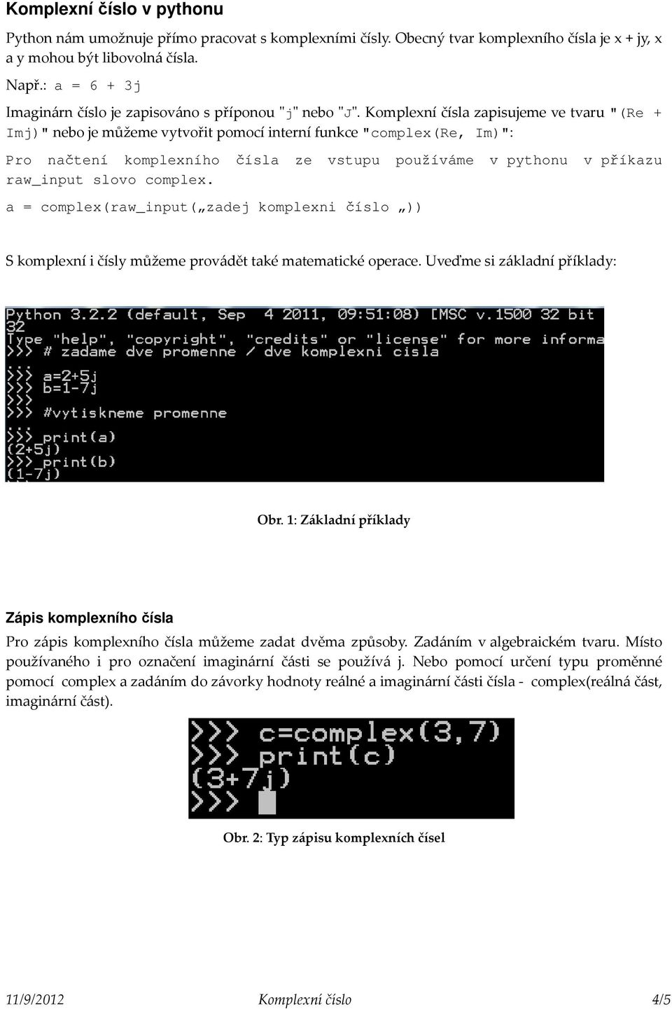 Komplexní čísla zapisujeme ve tvaru "(Re + Imj)" nebo je můžeme vytvořit pomocí interní funkce "complex(re, Im)": Pro načtení komplexního čísla ze vstupu používáme v pythonu v příkazu raw_input slovo