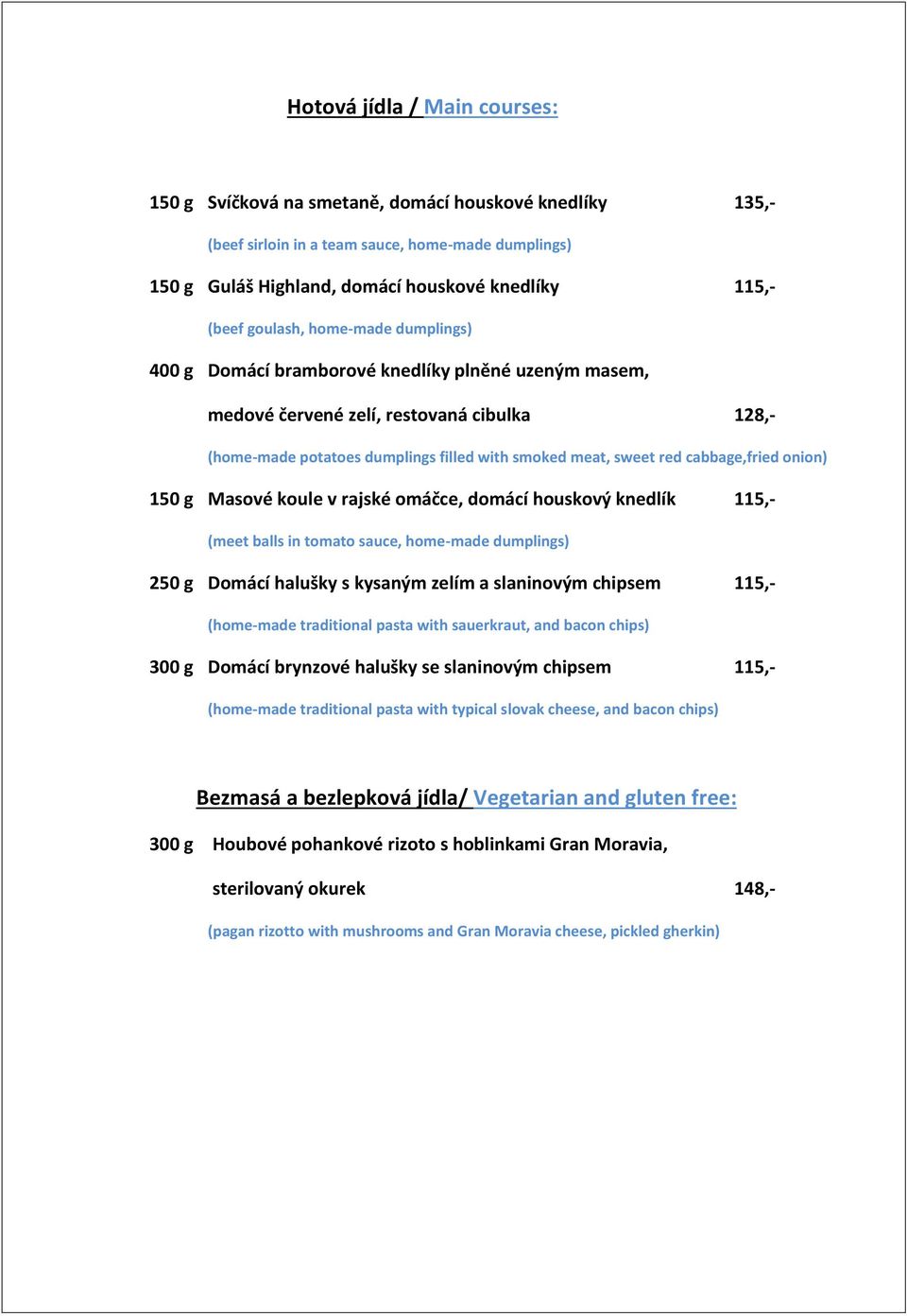 cabbage,fried onion) 150 g Masové koule v rajské omáčce, domácí houskový knedlík 115,- (meet balls in tomato sauce, home-made dumplings) 250 g Domácí halušky s kysaným zelím a slaninovým chipsem