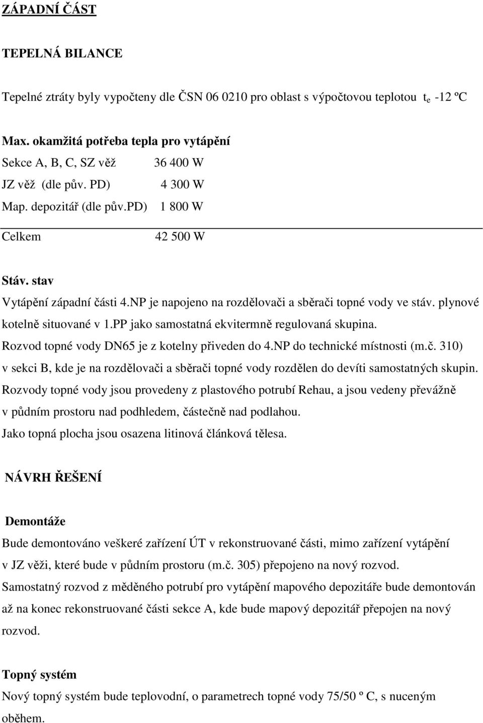 NP je napojeno na rozdělovači a sběrači topné vody ve stáv. plynové kotelně situované v 1.PP jako samostatná ekvitermně regulovaná skupina. Rozvod topné vody DN65 je z kotelny přiveden do 4.