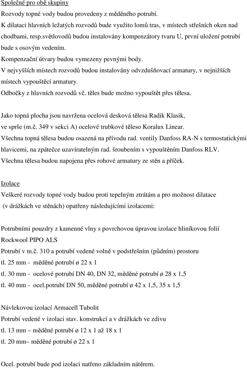 V nejvyšších místech rozvodů budou instalovány odvzdušňovací armatury, v nejnižších místech vypouštěcí armatury. Odbočky z hlavních rozvodů vč. těles bude možno vypouštět přes tělesa.