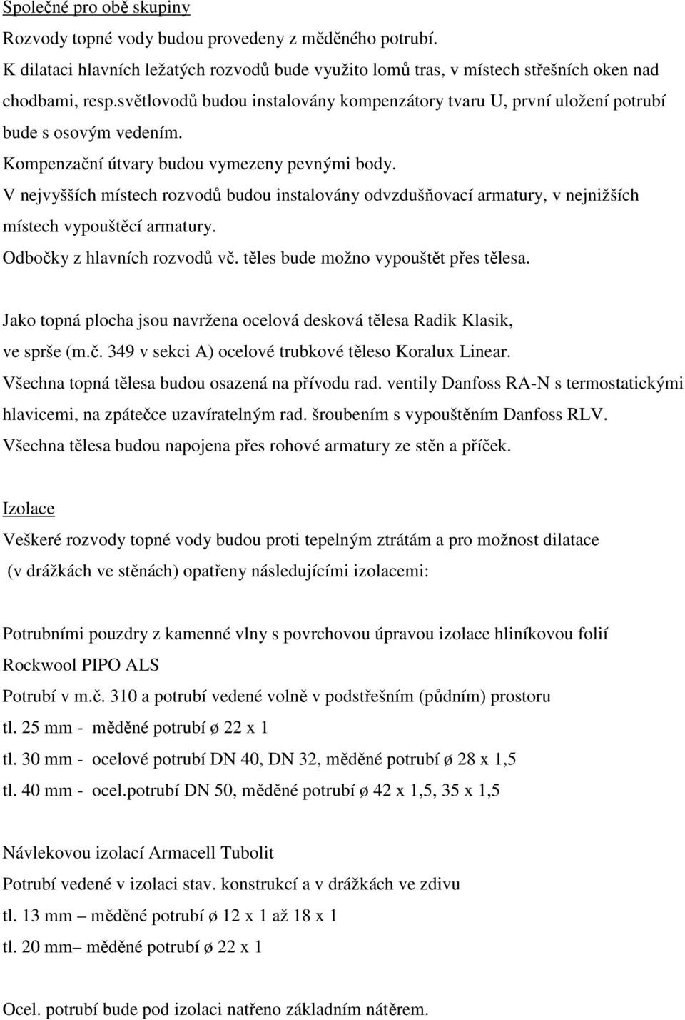 V nejvyšších místech rozvodů budou instalovány odvzdušňovací armatury, v nejnižších místech vypouštěcí armatury. Odbočky z hlavních rozvodů vč. těles bude možno vypouštět přes tělesa.