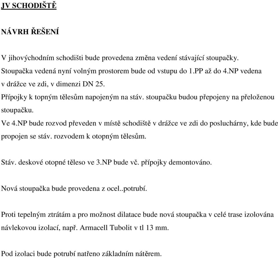 NP bude rozvod převeden v místě schodiště v drážce ve zdi do posluchárny, kde bude propojen se stáv. rozvodem k otopným tělesům. Stáv. deskové otopné těleso ve 3.NP bude vč.