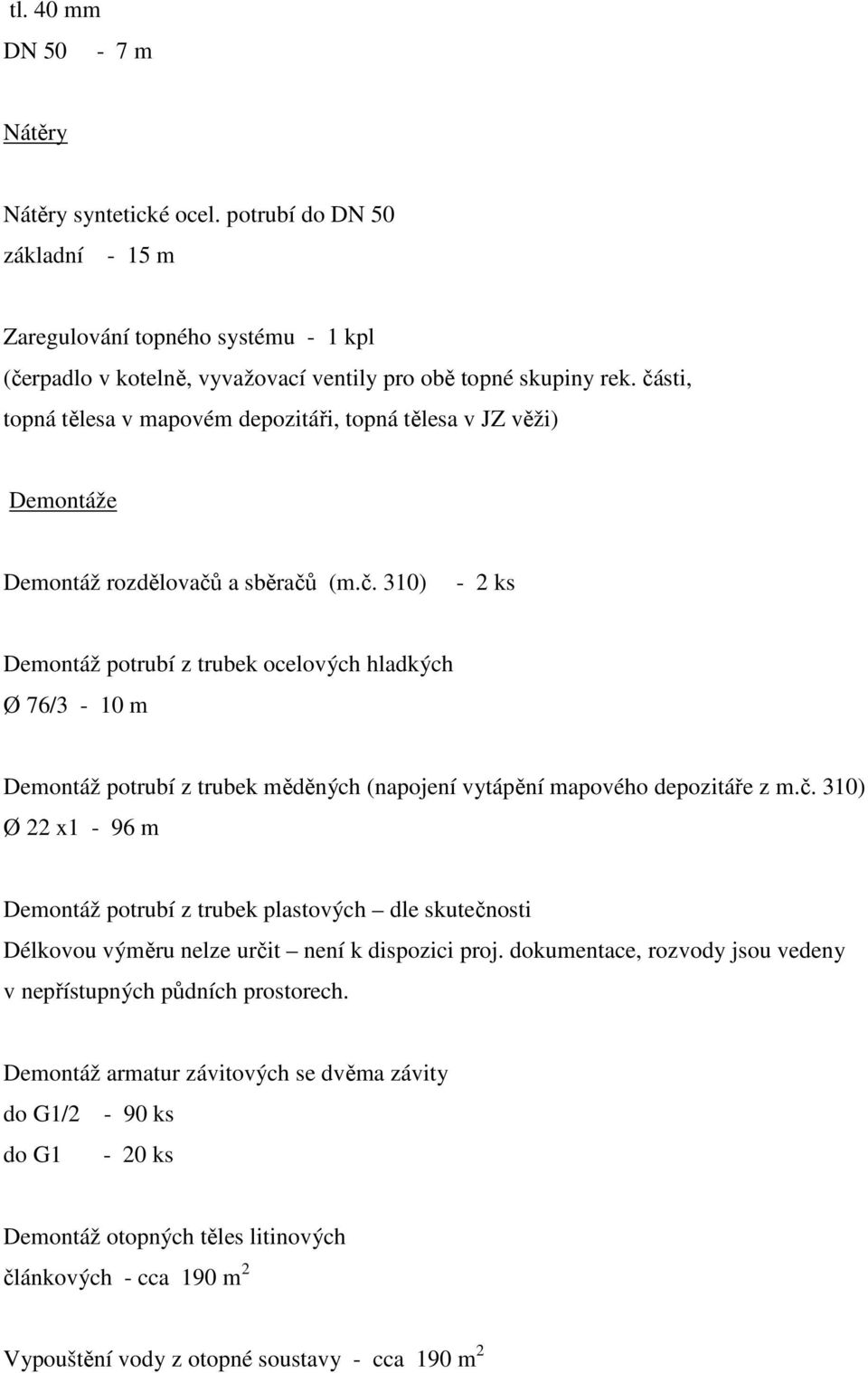 č. 310) Ø 22 x1-96 m Demontáž potrubí z trubek plastových dle skutečnosti Délkovou výměru nelze určit není k dispozici proj. dokumentace, rozvody jsou vedeny v nepřístupných půdních prostorech.