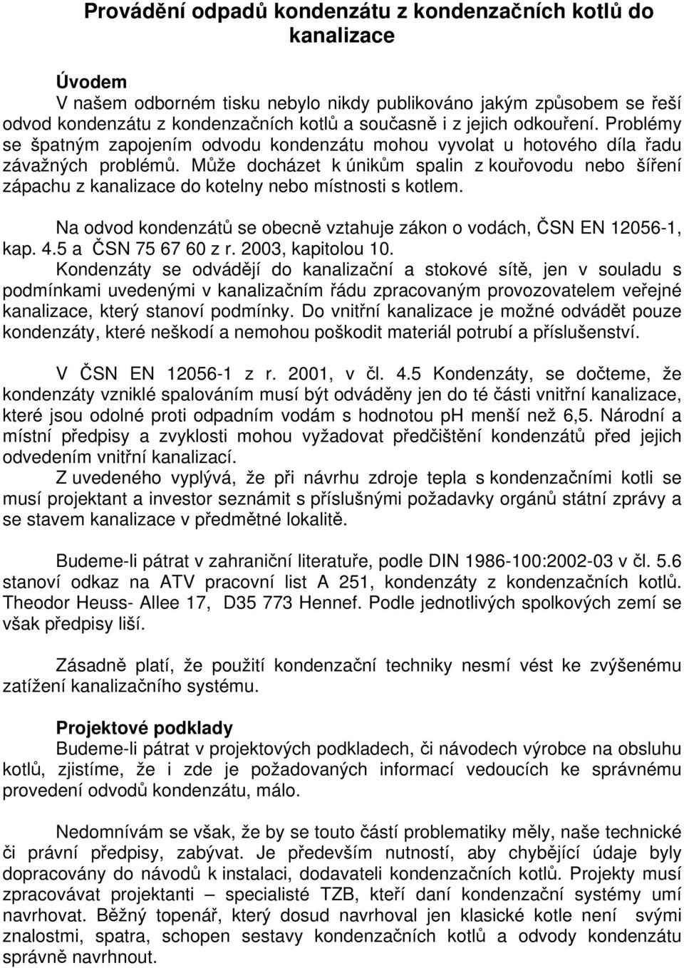 Může docházet k únikům spalin z kouřovodu nebo šíření zápachu z kanalizace do kotelny nebo místnosti s kotlem. Na odvod kondenzátů se obecně vztahuje zákon o vodách, ČSN EN 12056-1, kap. 4.