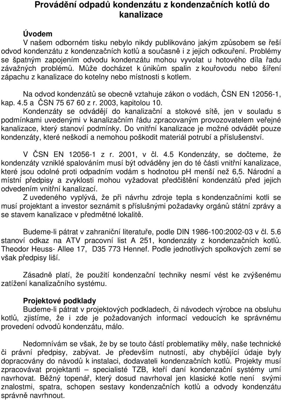 Může docházet k únikům spalin z kouřovodu nebo šíření zápachu z kanalizace do kotelny nebo místnosti s kotlem. Na odvod kondenzátů se obecně vztahuje zákon o vodách, ČSN EN 12056-1, kap. 4.