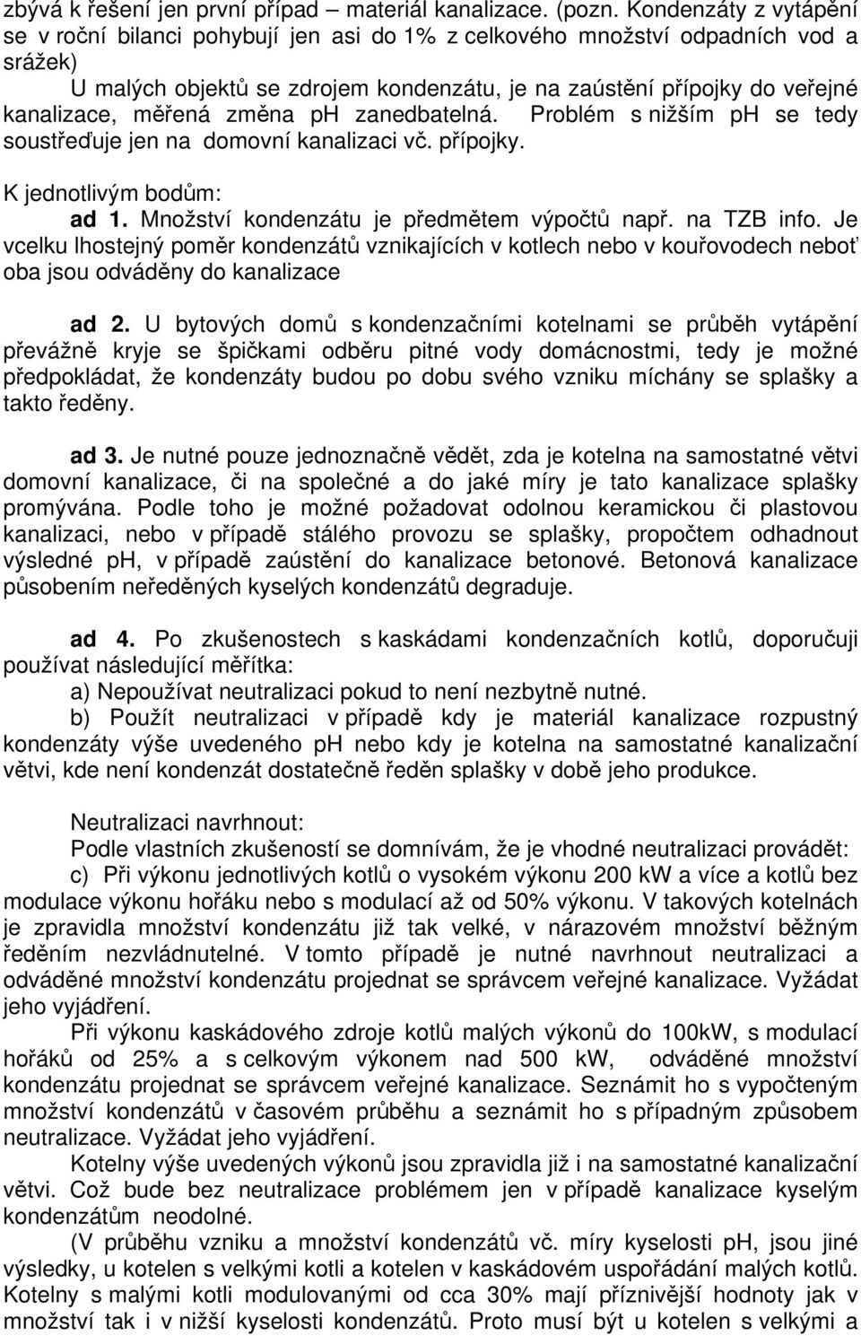 měřená změna ph zanedbatelná. Problém s nižším ph se tedy soustřeďuje jen na domovní kanalizaci vč. přípojky. K jednotlivým bodům: ad 1. Množství kondenzátu je předmětem výpočtů např. na TZB info.