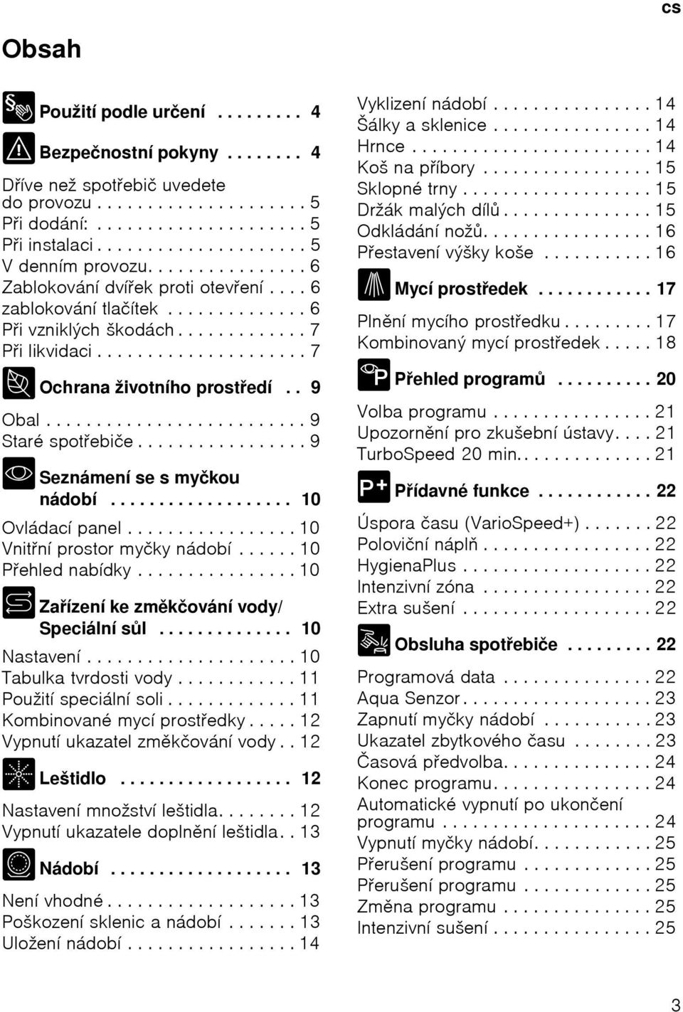 .................... 7 7 Ochrana životního prostedí.. 9 Obal.......................... 9 Staré spotebiče................. 9 * Seznámení se s myčkou nádobí................... 10 Ovládací panel.