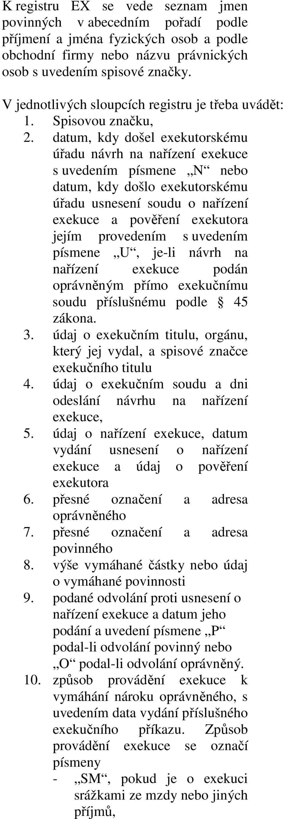 datum, kdy došel exekutorskému úřadu návrh na nařízení exekuce s uvedením písmene N nebo datum, kdy došlo exekutorskému úřadu usnesení soudu o nařízení exekuce a pověření exekutora jejím provedením s