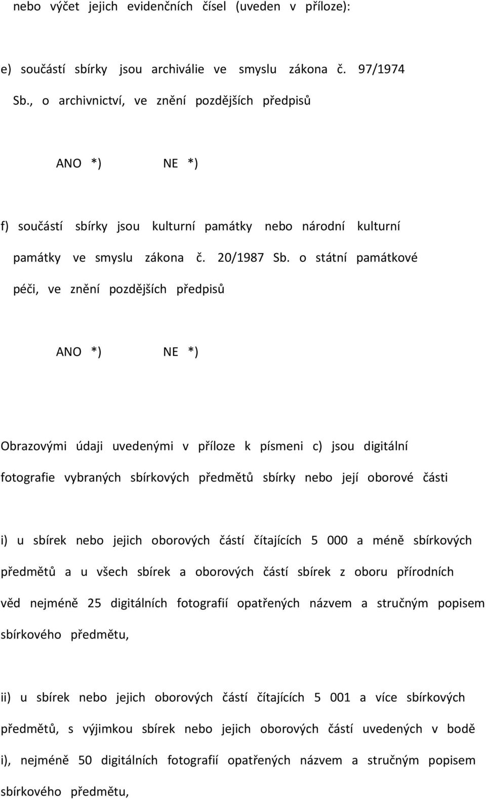 o státní památkové péči, ve znění pozdějších předpisů ANO *) NE *) Obrazovými údaji uvedenými v příloze k písmeni c) jsou digitální fotografie vybraných sbírkových předmětů sbírky nebo její oborové