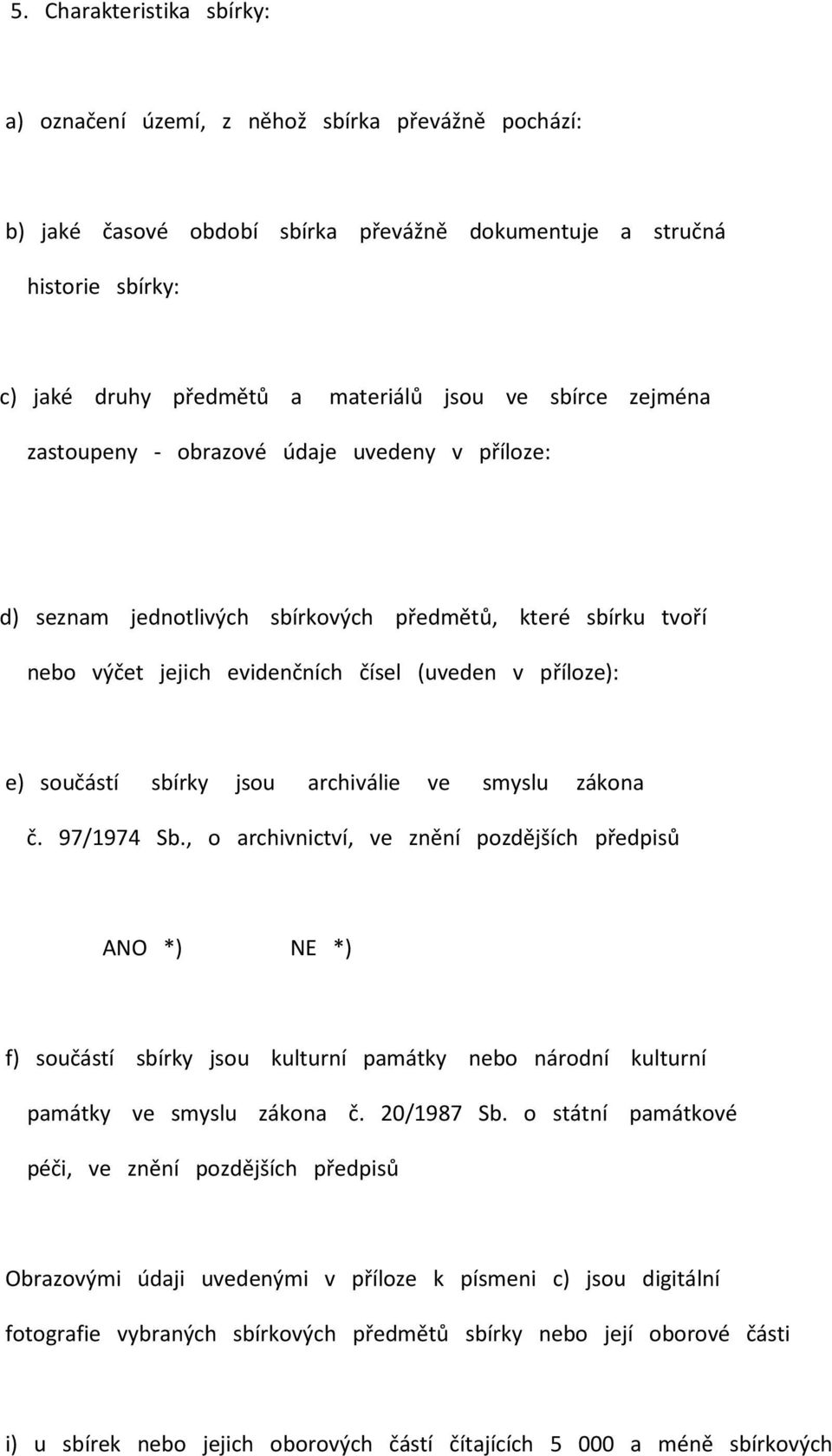 jsou archiválie ve smyslu zákona č. 97/1974 Sb., o archivnictví, ve znění pozdějších předpisů ANO *) NE *) f) součástí sbírky jsou kulturní památky nebo národní kulturní památky ve smyslu zákona č.