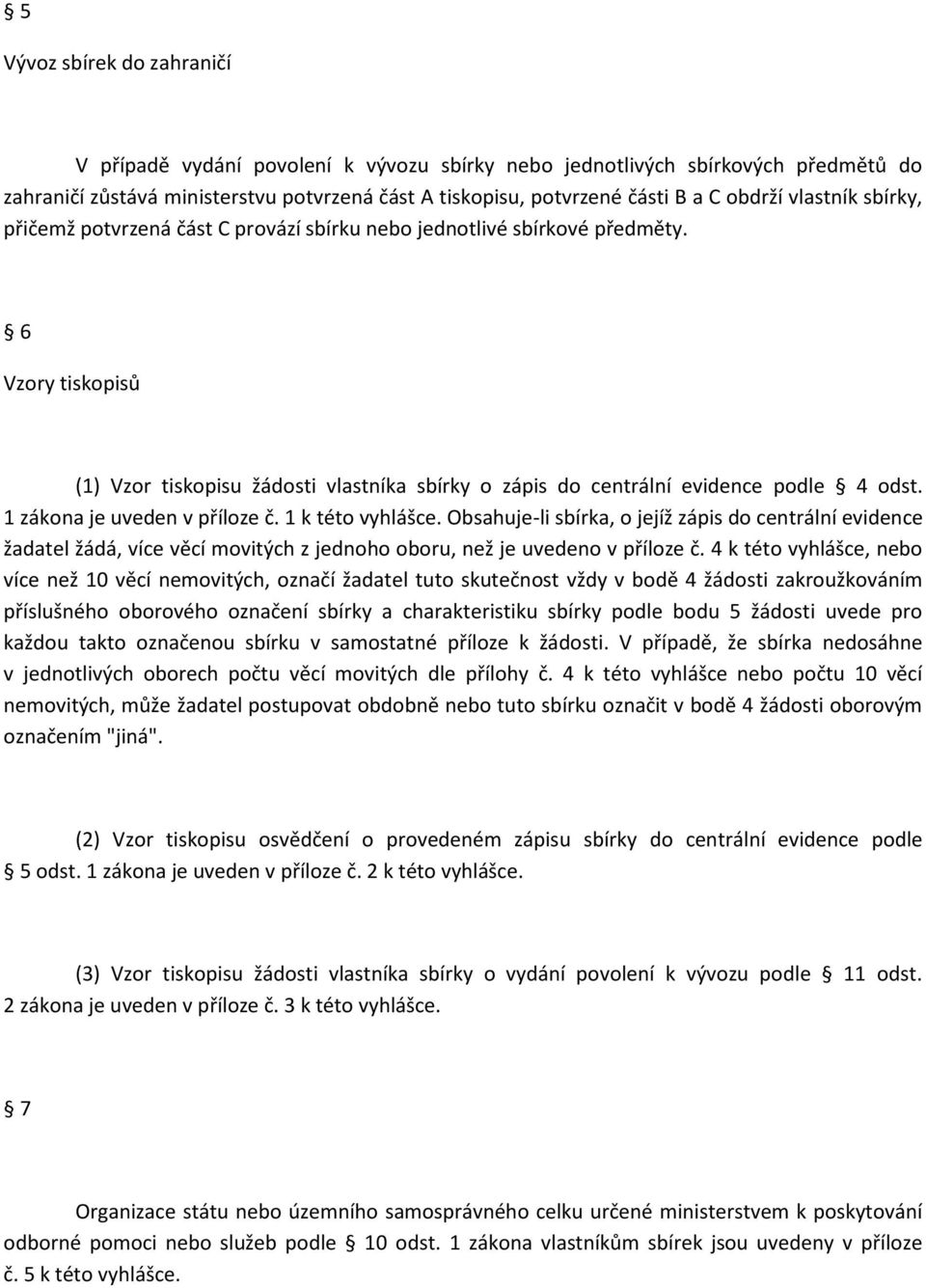 1 zákona je uveden v příloze č. 1 k této vyhlášce. Obsahuje-li sbírka, o jejíž zápis do centrální evidence žadatel žádá, více věcí movitých z jednoho oboru, než je uvedeno v příloze č.