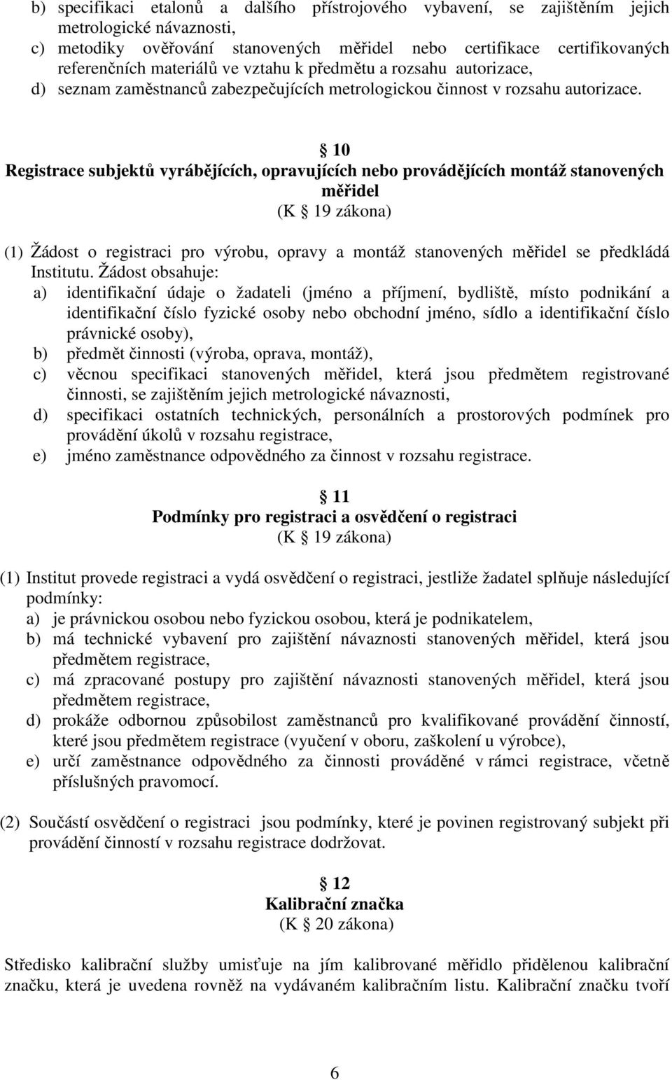 10 Registrace subjektů vyrábějících, opravujících nebo provádějících montáž stanovených měřidel (K 19 zákona) (1) Žádost o registraci pro výrobu, opravy a montáž stanovených měřidel se předkládá