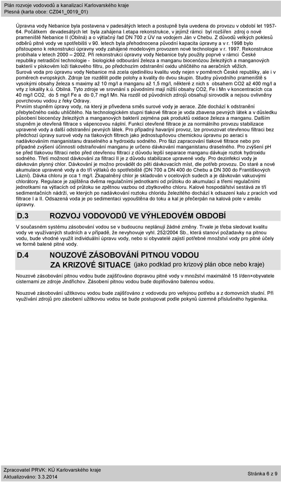 Z důvodů velkých poklesů odběrů pitné vody ve spotřebišti v 9. letech byla přehodnocena původní kapacita úpravny a v r.