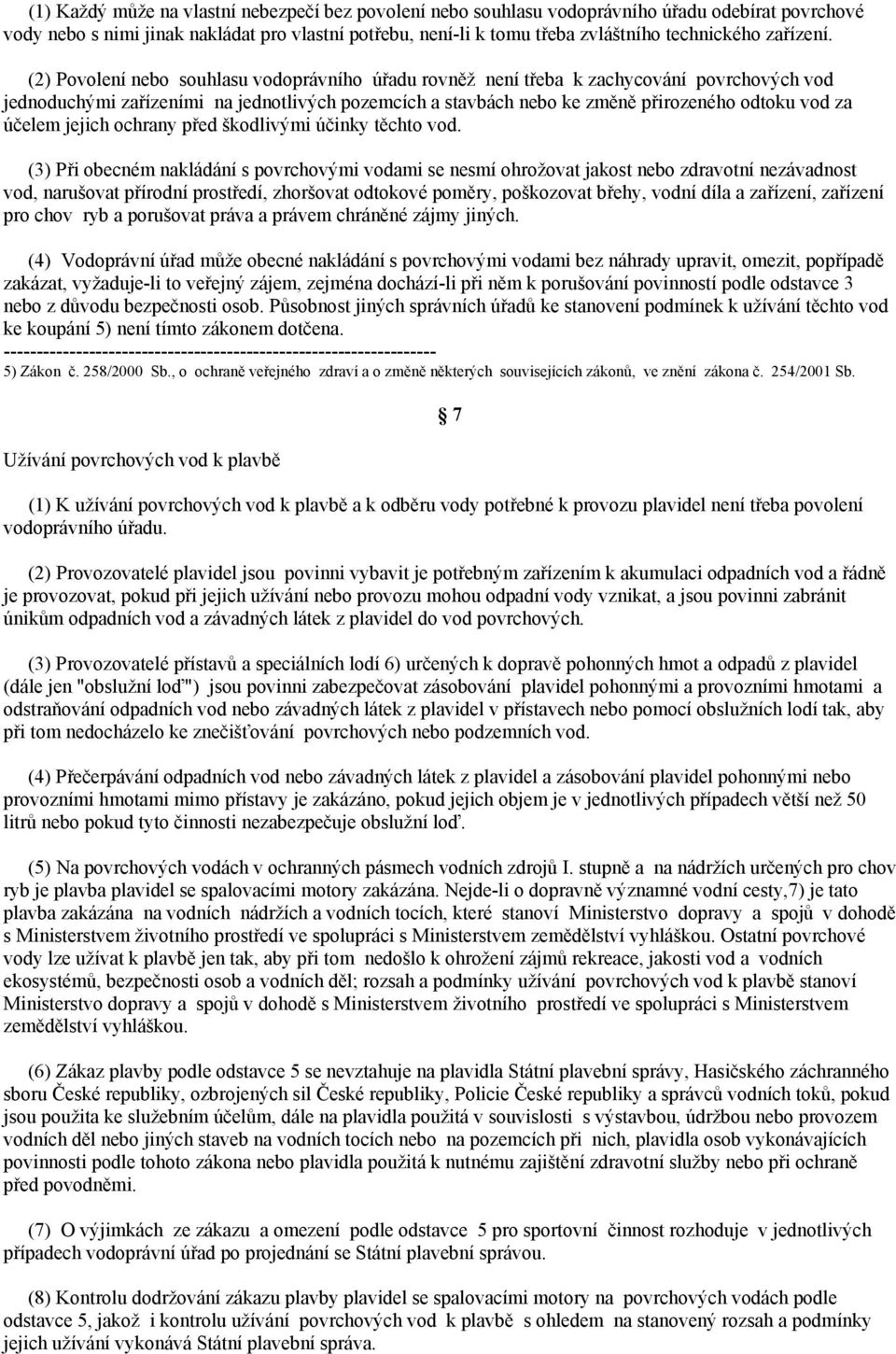 (2) Povolení nebo souhlasu vodoprávního úřadu rovněž není třeba k zachycování povrchových vod jednoduchými zařízeními na jednotlivých pozemcích a stavbách nebo ke změně přirozeného odtoku vod za