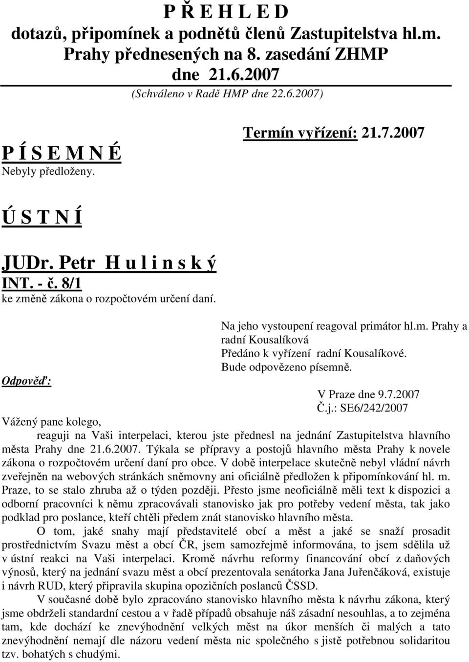 Bude odpovězeno písemně. V Praze dne 9.7.2007 Č.j.: SE6/242/2007 Vážený pane kolego, reaguji na Vaši interpelaci, kterou jste přednesl na jednání Zastupitelstva hlavního města Prahy dne 21.6.2007. Týkala se přípravy a postojů hlavního města Prahy k novele zákona o rozpočtovém určení daní pro obce.