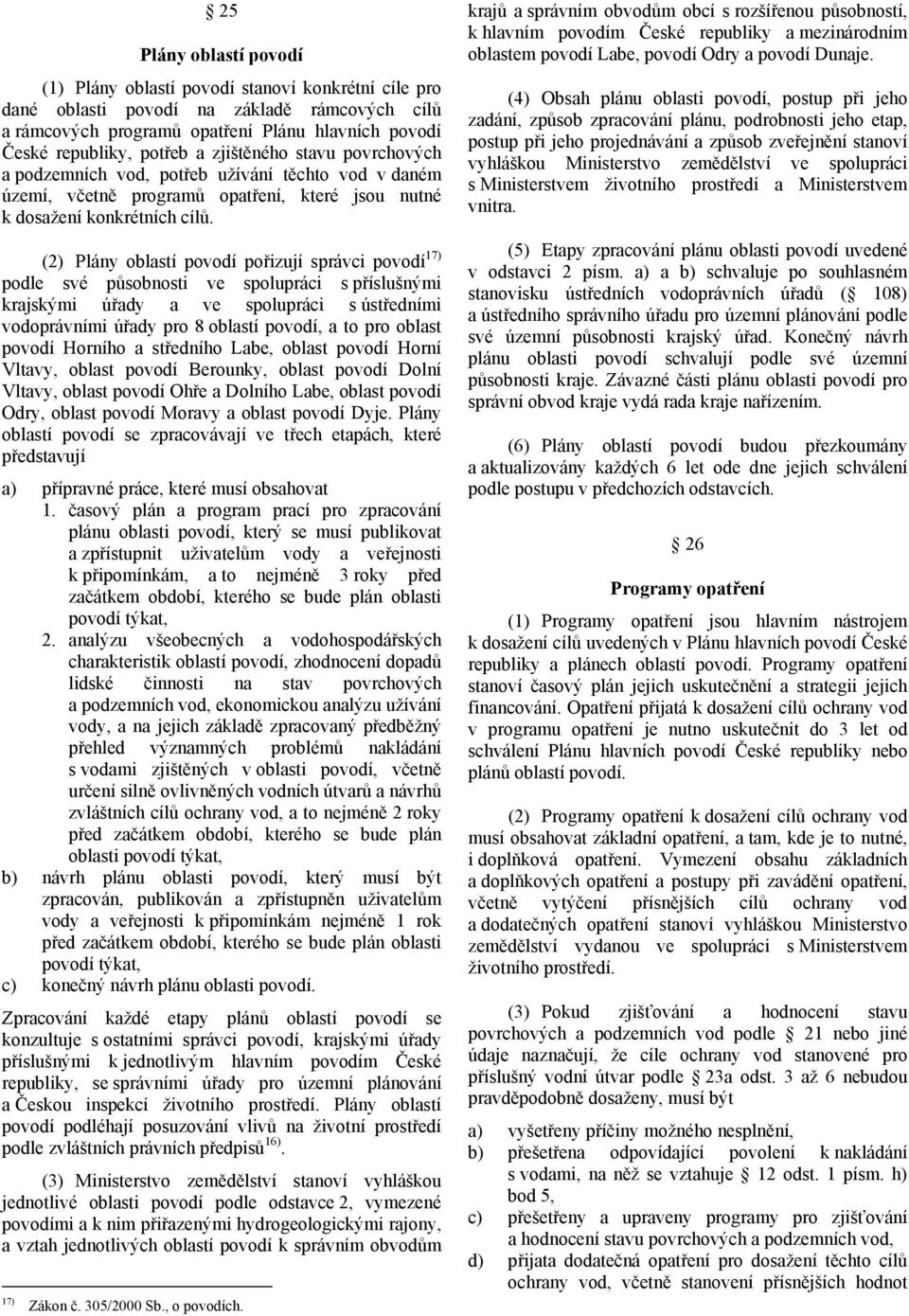 (2) Plány oblastí povodí pořizují správci povodí 17) podle své působnosti ve spolupráci s příslušnými krajskými úřady a ve spolupráci s ústředními vodoprávními úřady pro 8 oblastí povodí, a to pro