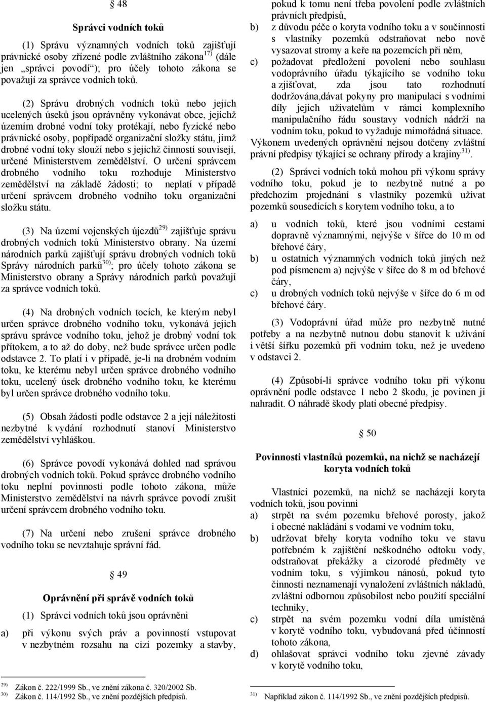 (2) Správu drobných vodních toků nebo jejich ucelených úseků jsou oprávněny vykonávat obce, jejichž územím drobné vodní toky protékají, nebo fyzické nebo právnické osoby, popřípadě organizační složky