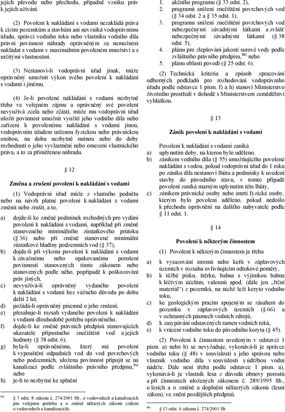 nemožnost nakládat s vodami v maximálním povoleném množství a s určitými vlastnostmi. (3) Nestanoví-li vodoprávní úřad jinak, může oprávněný umožnit výkon svého povolení k nakládání s vodami i jinému.