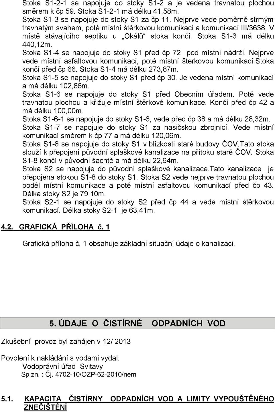 Stoka S1-4 se napojuje do stoky S1 před čp 72 pod místní nádrží. Nejprve vede místní asfaltovou komunikací, poté místní šterkovou komunikací.stoka končí před čp 66. Stoka S1-4 má délku 273,87m.