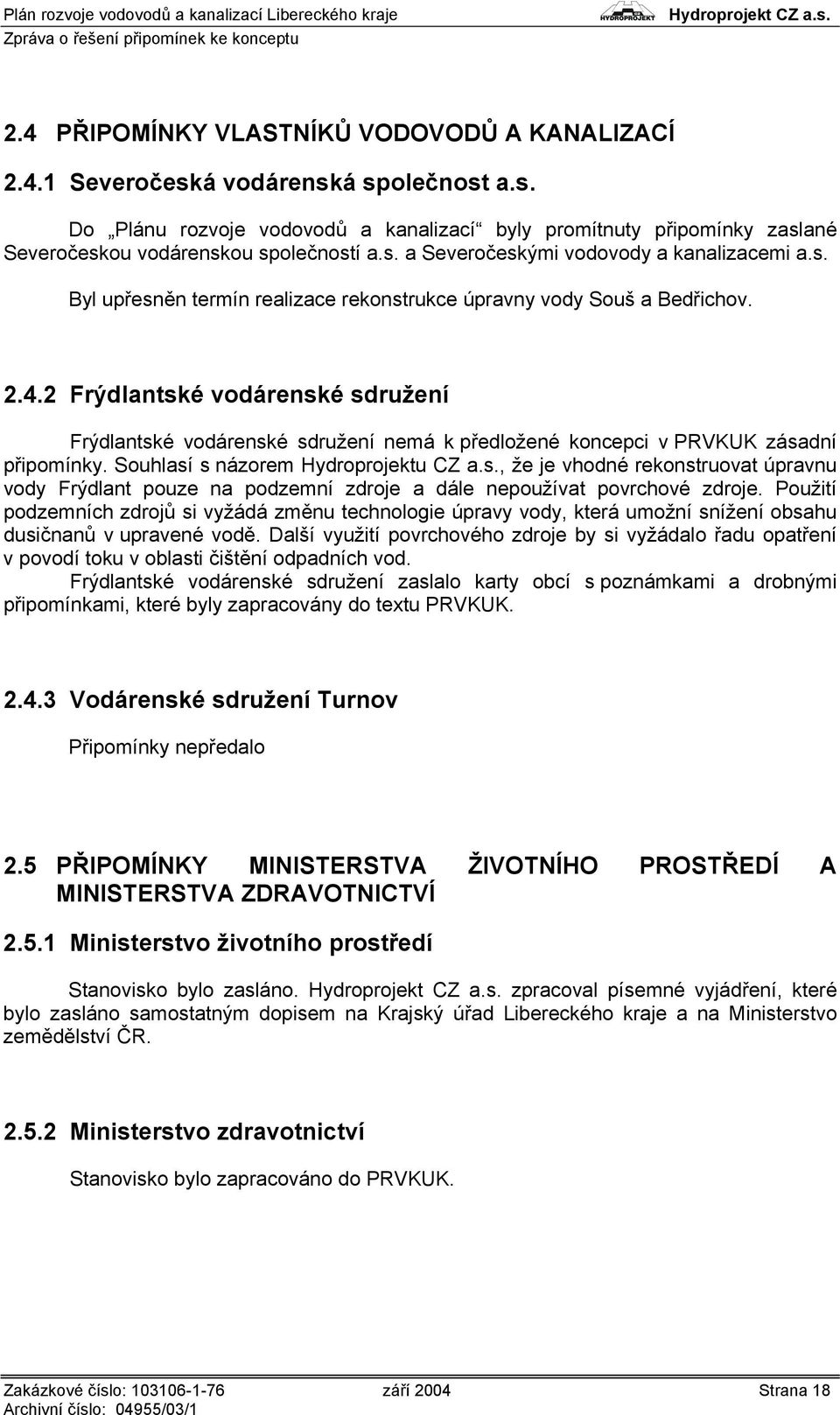 2 Frýdlantské vodárenské sdružení Frýdlantské vodárenské sdružení nemá k předložené koncepci v PRVKUK zásadní připomínky. Souhlasí s názorem Hydroprojektu CZ a.s., že je vhodné rekonstruovat úpravnu vody Frýdlant pouze na podzemní zdroje a dále nepoužívat povrchové zdroje.