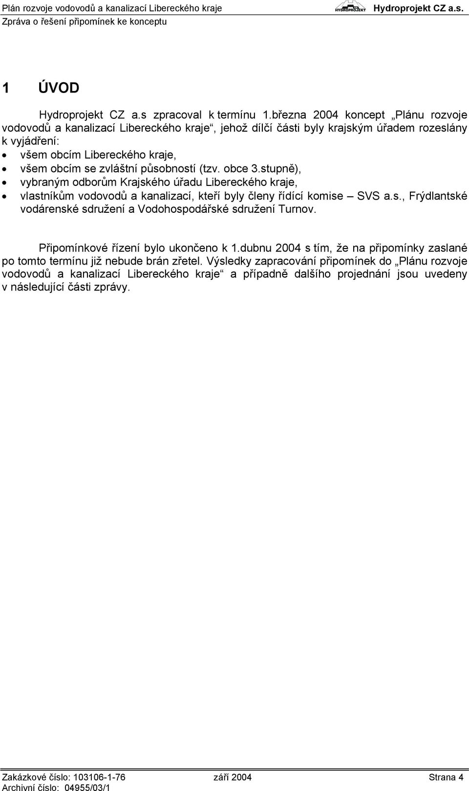 působností (tzv. obce 3.stupně), vybraným odborům Krajského úřadu Libereckého kraje, vlastníkům vodovodů a kanalizací, kteří byly členy řídící komise SVS a.s., Frýdlantské vodárenské sdružení a Vodohospodářské sdružení Turnov.