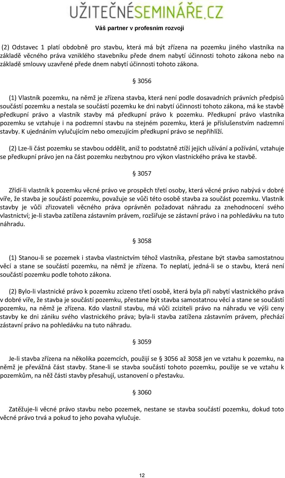 3056 (1) Vlastník pozemku, na němž je zřízena stavba, která není podle dosavadních právních předpisů součástí pozemku a nestala se součástí pozemku ke dni nabytí účinnosti tohoto zákona, má ke stavbě