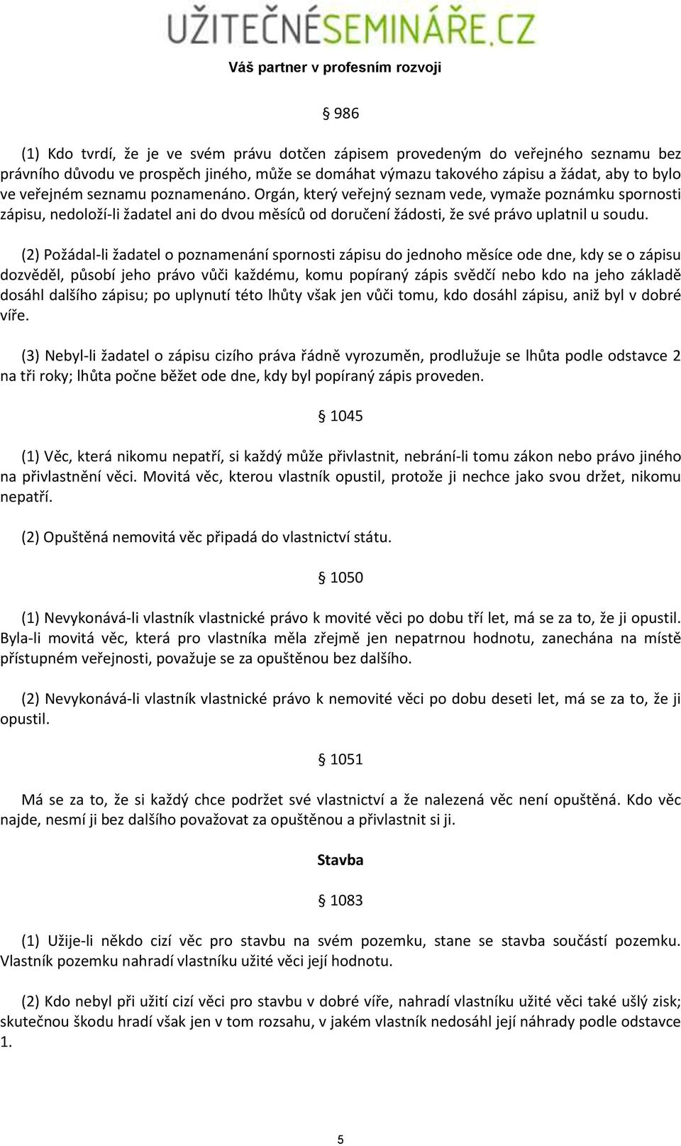 (2) Požádal-li žadatel o poznamenání spornosti zápisu do jednoho měsíce ode dne, kdy se o zápisu dozvěděl, působí jeho právo vůči každému, komu popíraný zápis svědčí nebo kdo na jeho základě dosáhl