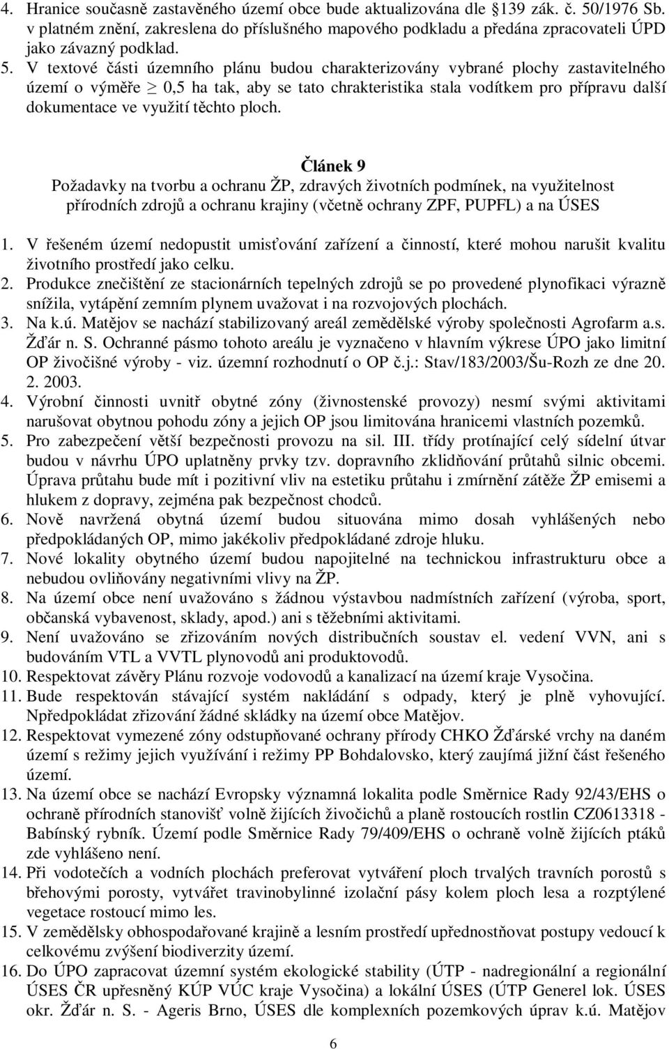 V textové ásti územního plánu budou charakterizovány vybrané plochy zastavitelného území o výme 0,5 ha tak, aby se tato chrakteristika stala vodítkem pro pípravu další dokumentace ve využití tchto