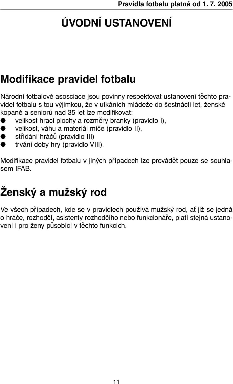 kopané a seniorů nad 35 let lze modifikovat: l velikost hrací plochy a rozměry branky (pravidlo I), l velikost, váhu a materiál míče (pravidlo II), l střídání hráčů (pravidlo III) l trvání