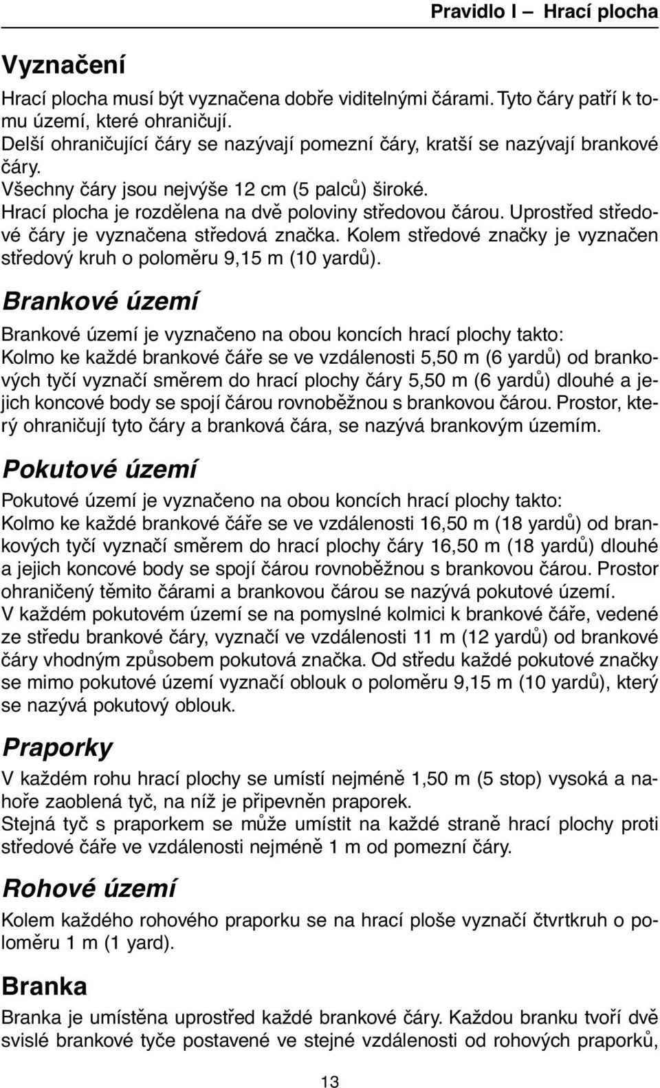 Kolem středové značky je vyznačen středový kruh o poloměru 9,15 m (10 yardů).