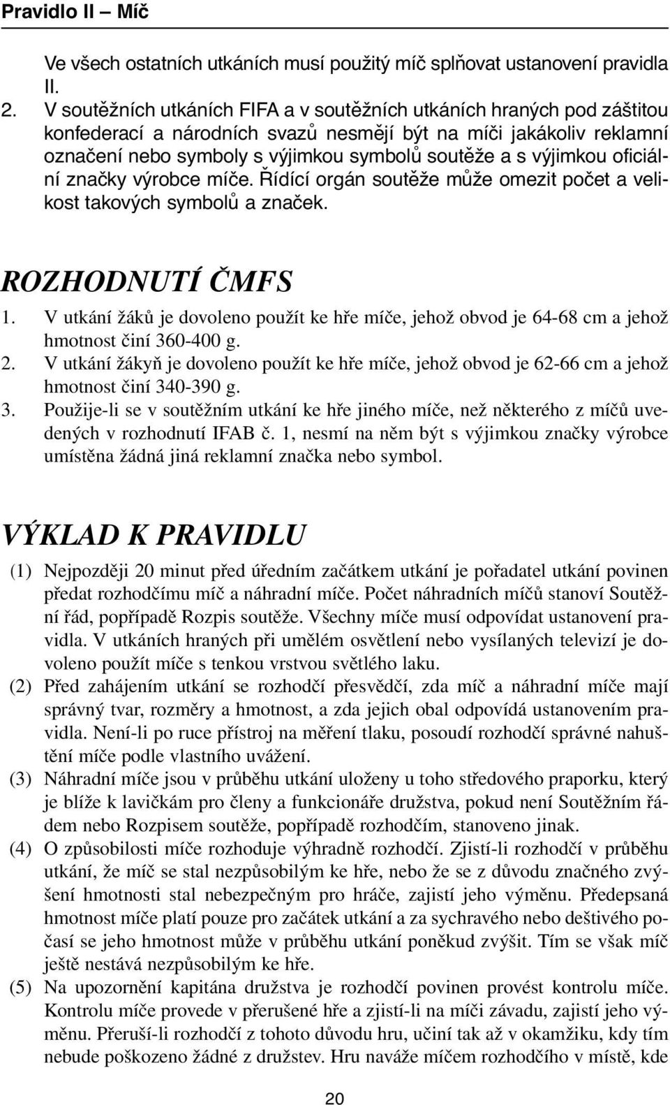 výjimkou oficiální značky výrobce míče. Řídící orgán soutěže může omezit počet a velikost takových symbolů a značek. ROZHODNUTÍ âmfs 1.