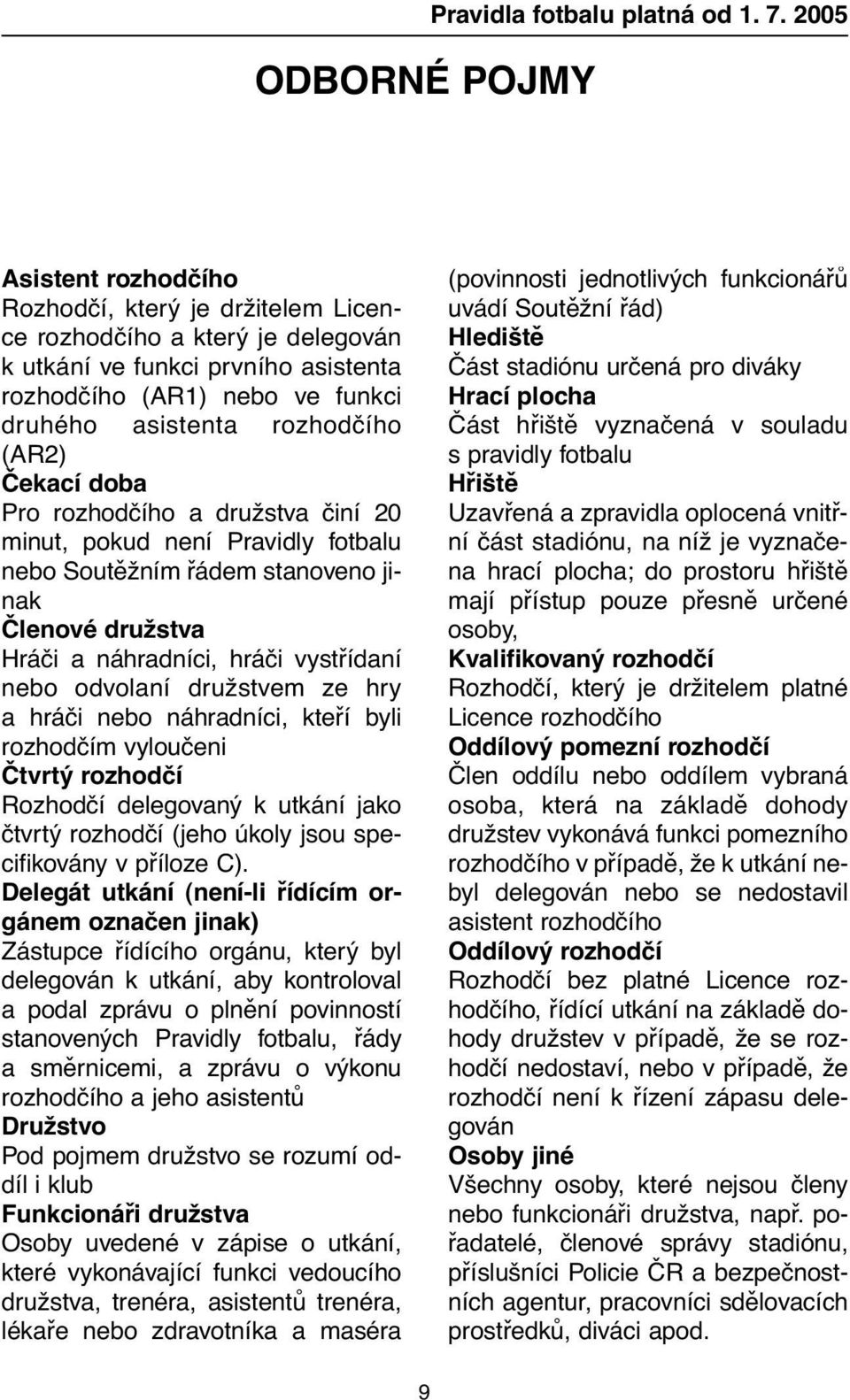 Čekací doba Pro rozhodčího a družstva činí 20 minut, pokud není Pravidly fotbalu nebo Soutěžním řádem stanoveno jinak Členové družstva Hráči a náhradníci, hráči vystřídaní nebo odvolaní družstvem ze