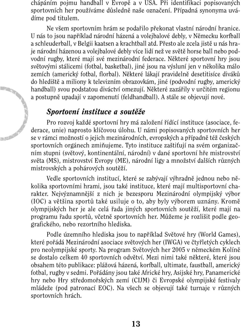 U nás to jsou napfiíklad národní házená a volejbalové debly, v Nûmecku korfball a schleuderball, v Belgii kaatsen a krachtball atd.