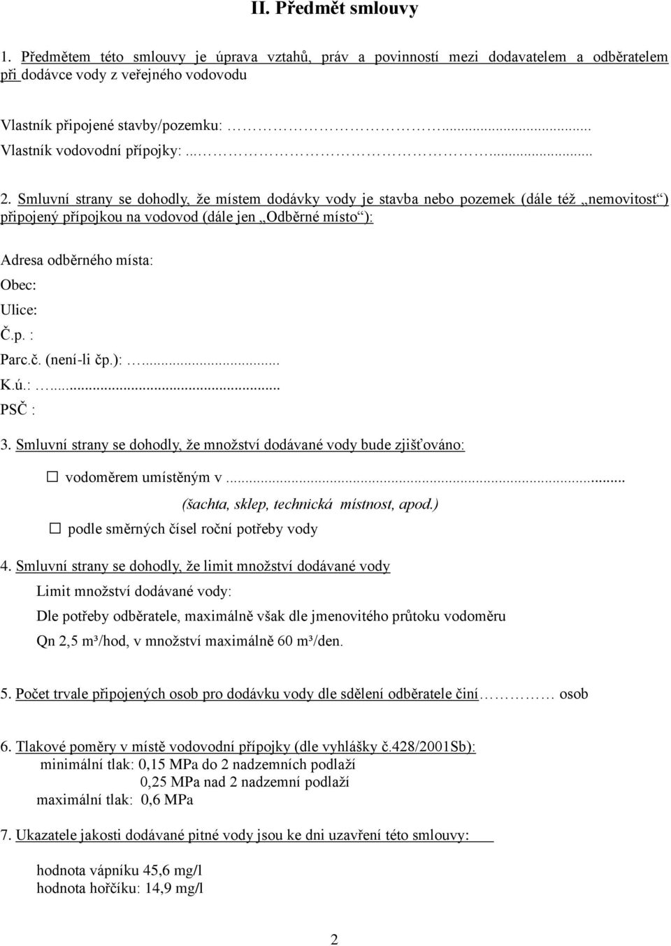 Smluvní strany se dohodly, že místem dodávky vody je stavba nebo pozemek (dále též nemovitost ) připojený přípojkou na vodovod (dále jen Odběrné místo ): Adresa odběrného místa: Obec: Ulice: Č.p. : Parc.