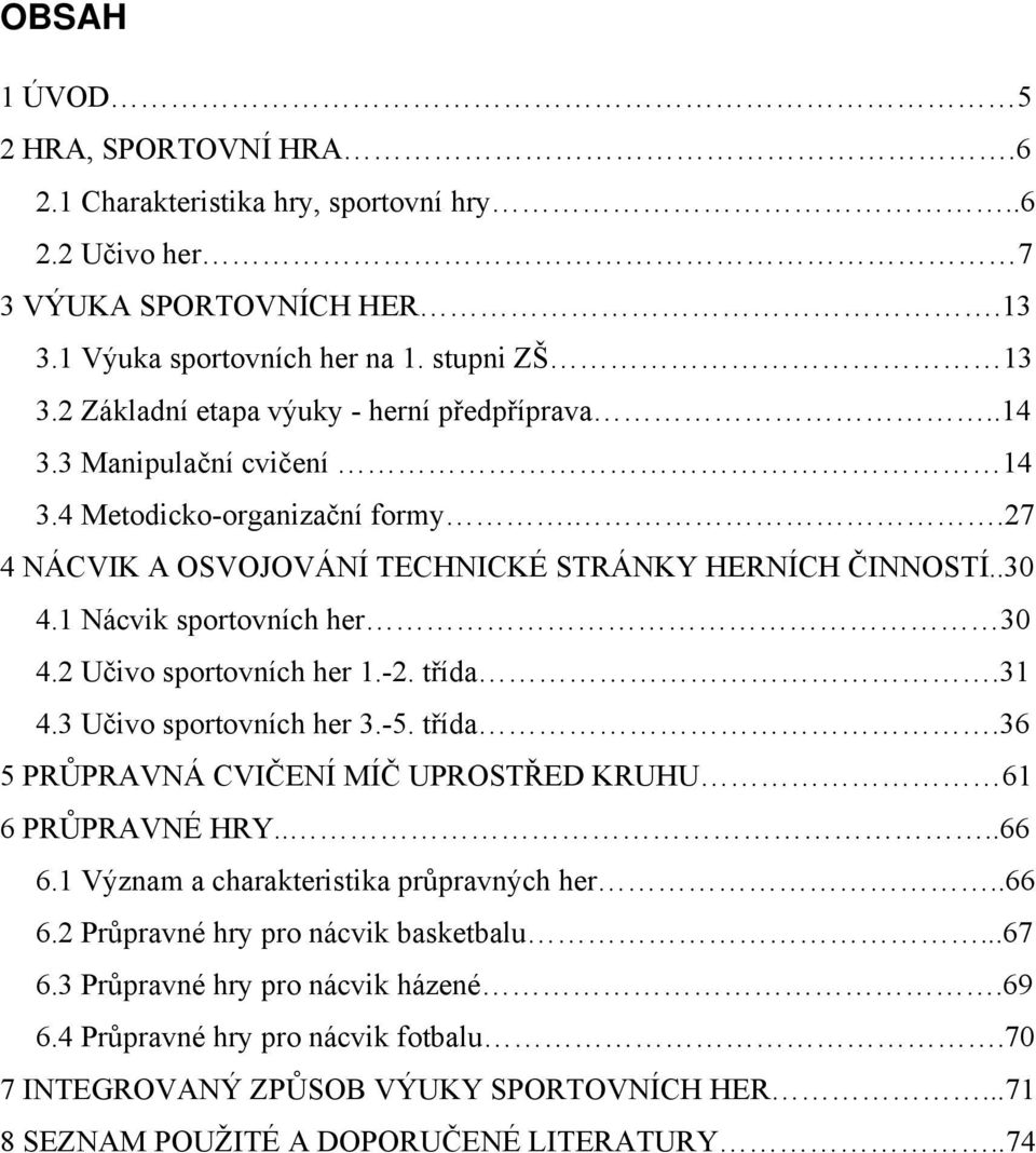 1 Nácvik sportovních her 30 4.2 Učivo sportovních her 1.-2. třída.31 4.3 Učivo sportovních her 3.-5. třída.36 5 PRŮPRAVNÁ CVIČENÍ MÍČ UPROSTŘED KRUHU 61 6 PRŮPRAVNÉ HRY....66 6.